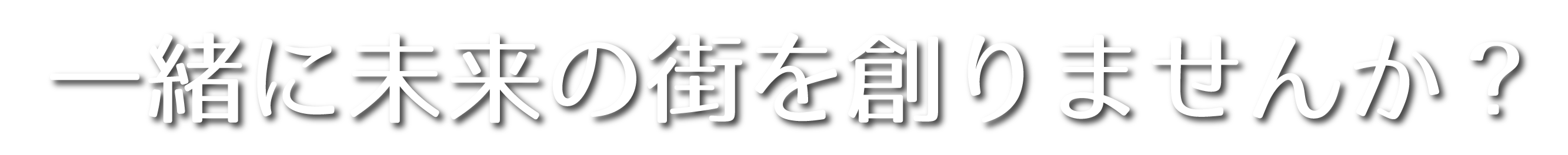 一緒に未来の街を創りませんか？